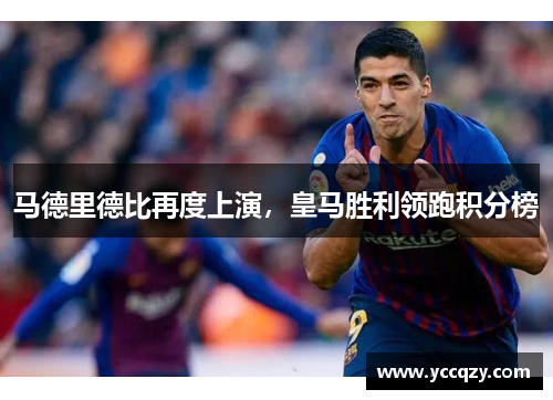 马德里德比再度上演，皇马胜利领跑积分榜