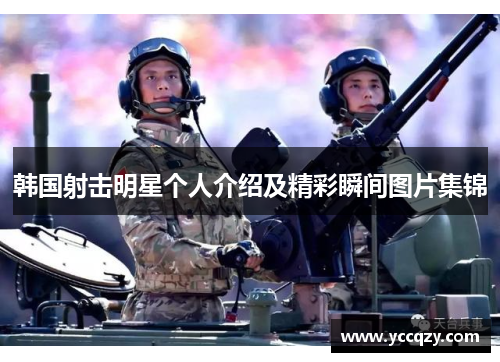 韩国射击明星个人介绍及精彩瞬间图片集锦