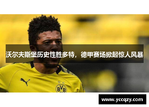 沃尔夫斯堡历史性胜多特，德甲赛场掀起惊人风暴