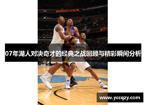 07年湖人对决奇才的经典之战回顾与精彩瞬间分析