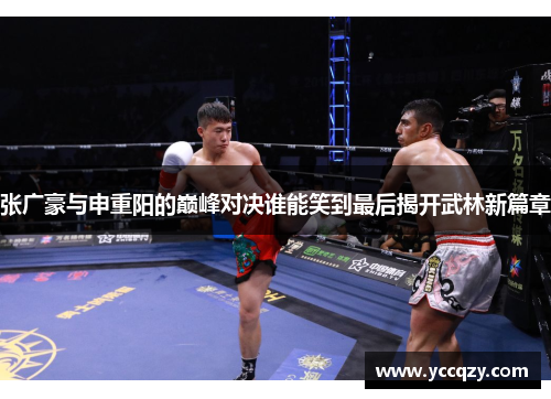 张广豪与申重阳的巅峰对决谁能笑到最后揭开武林新篇章