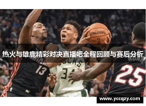 热火与雄鹿精彩对决直播吧全程回顾与赛后分析