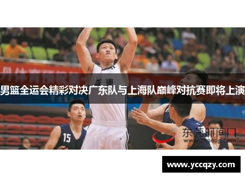 男篮全运会精彩对决广东队与上海队巅峰对抗赛即将上演