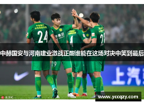 中赫国安与河南建业激战正酣谁能在这场对决中笑到最后