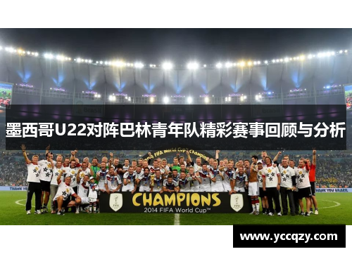 墨西哥U22对阵巴林青年队精彩赛事回顾与分析