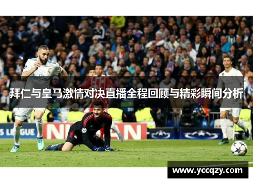 拜仁与皇马激情对决直播全程回顾与精彩瞬间分析