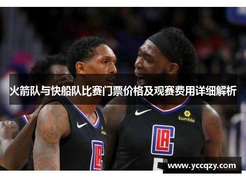 火箭队与快船队比赛门票价格及观赛费用详细解析