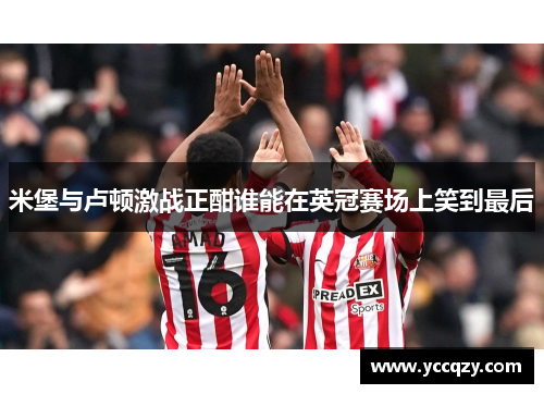 米堡与卢顿激战正酣谁能在英冠赛场上笑到最后