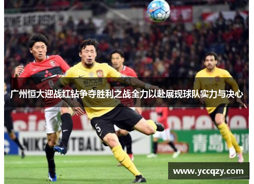 广州恒大迎战红钻争夺胜利之战全力以赴展现球队实力与决心